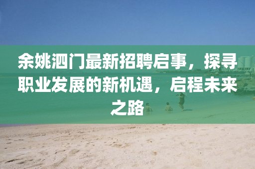 余姚泗門最新招聘啟事，探尋職業(yè)發(fā)展的新機遇，啟程未來之路