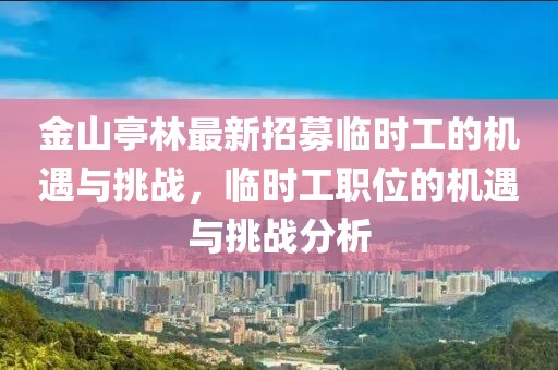 金山亭林最新招募臨時(shí)工的機(jī)遇與挑戰(zhàn)，臨時(shí)工職位的機(jī)遇與挑戰(zhàn)分析