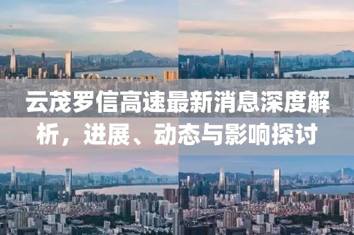 云茂羅信高速最新消息深度解析，進(jìn)展、動(dòng)態(tài)與影響探討