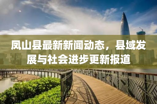 鳳山縣最新新聞動(dòng)態(tài)，縣域發(fā)展與社會(huì)進(jìn)步更新報(bào)道