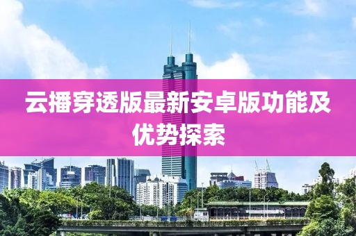 云播穿透版最新安卓版功能及優(yōu)勢探索