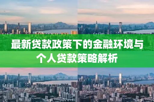 最新貸款政策下的金融環(huán)境與個人貸款策略解析