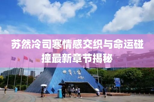 蘇然冷司寒情感交織與命運(yùn)碰撞最新章節(jié)揭秘