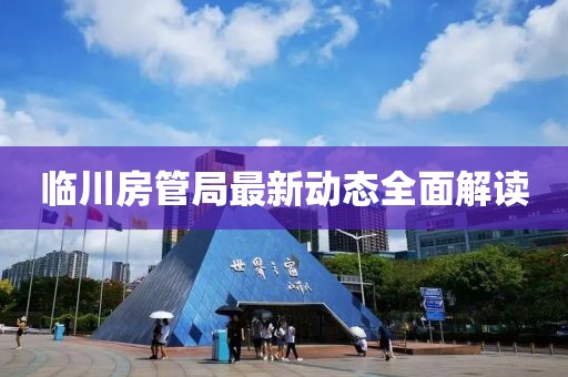 臨川房管局最新動(dòng)態(tài)全面解讀