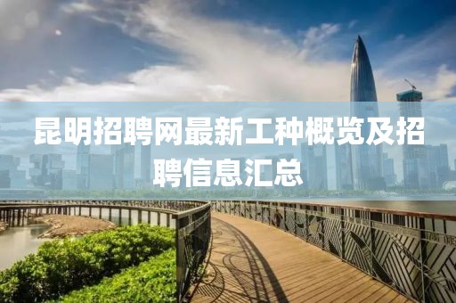 昆明招聘網(wǎng)最新工種概覽及招聘信息匯總