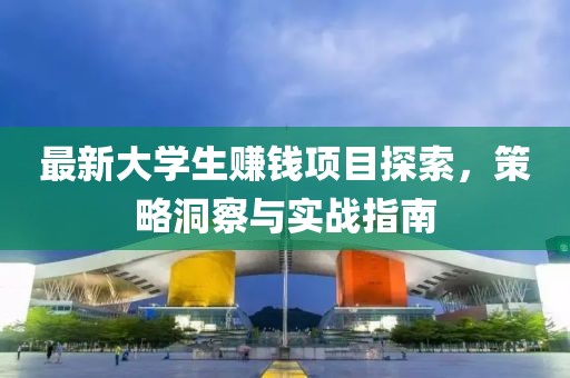 最新大學(xué)生賺錢項目探索，策略洞察與實戰(zhàn)指南