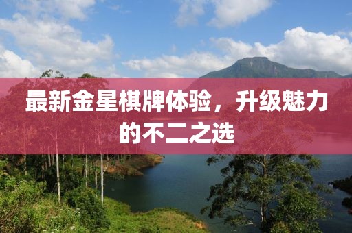 最新金星棋牌體驗(yàn)，升級(jí)魅力的不二之選