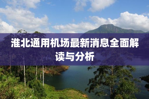 淮北通用機(jī)場最新消息全面解讀與分析