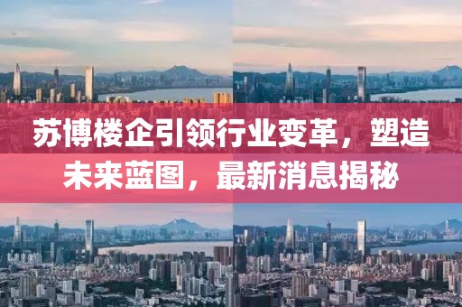 蘇博樓企引領(lǐng)行業(yè)變革，塑造未來藍(lán)圖，最新消息揭秘