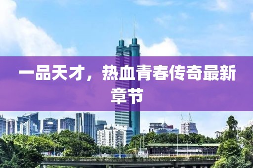 一品天才，熱血青春傳奇最新章節(jié)