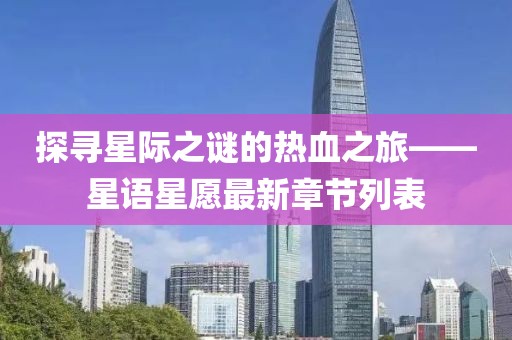 探尋星際之謎的熱血之旅——星語(yǔ)星愿最新章節(jié)列表