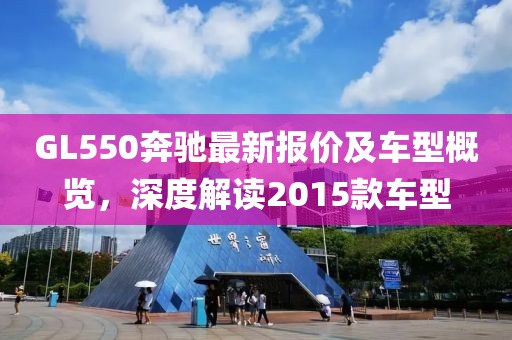 GL550奔馳最新報(bào)價(jià)及車型概覽，深度解讀2015款車型