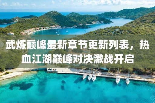 武煉巔峰最新章節(jié)更新列表，熱血江湖巔峰對決激戰(zhàn)開啟