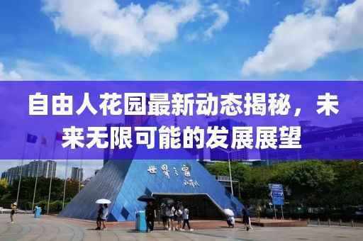 自由人花園最新動態(tài)揭秘，未來無限可能的發(fā)展展望
