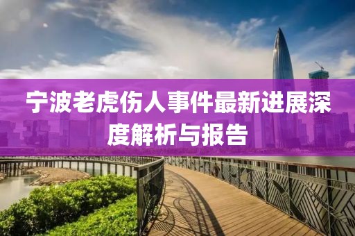 寧波老虎傷人事件最新進(jìn)展深度解析與報(bào)告