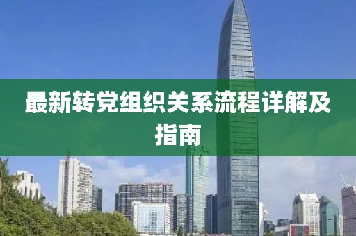 最新轉(zhuǎn)黨組織關(guān)系流程詳解及指南