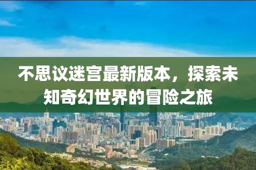 不思議迷宮最新版本，探索未知奇幻世界的冒險(xiǎn)之旅