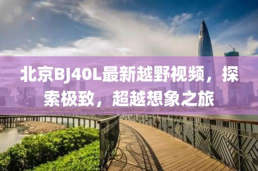 北京BJ40L最新越野視頻，探索極致，超越想象之旅