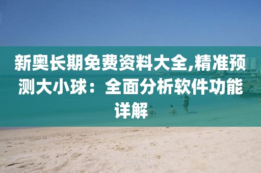 新奧長期免費(fèi)資料大全,精準(zhǔn)預(yù)測大小球：全面分析軟件功能詳解