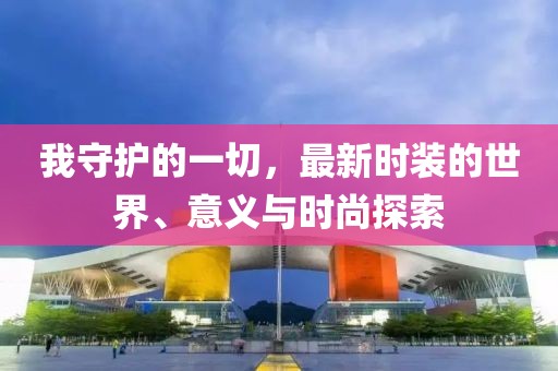 我守護的一切，最新時裝的世界、意義與時尚探索