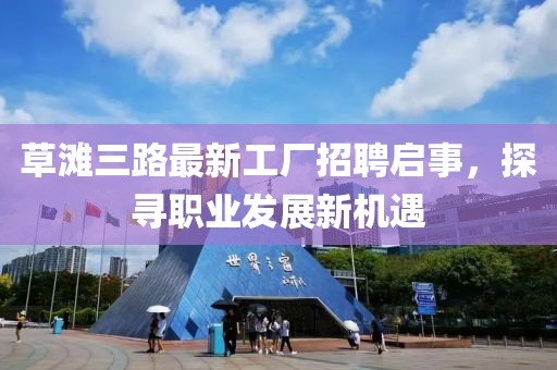 草灘三路最新工廠招聘啟事，探尋職業(yè)發(fā)展新機(jī)遇