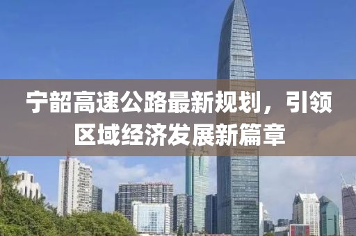 寧韶高速公路最新規(guī)劃，引領(lǐng)區(qū)域經(jīng)濟(jì)發(fā)展新篇章