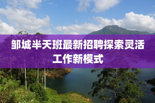 鄒城半天班最新招聘探索靈活工作新模式