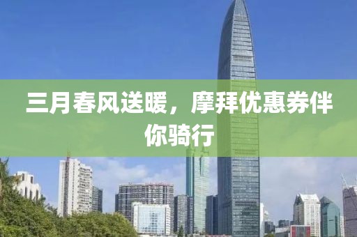 三月春風(fēng)送暖，摩拜優(yōu)惠券伴你騎行