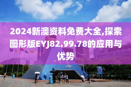 2024新澳資料免費(fèi)大全,探索圖形版EYJ82.99.78的應(yīng)用與優(yōu)勢(shì)