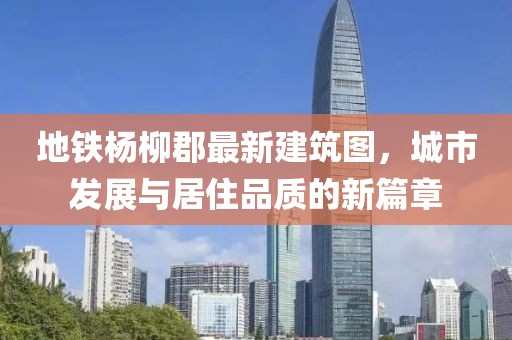 地鐵楊柳郡最新建筑圖，城市發(fā)展與居住品質(zhì)的新篇章