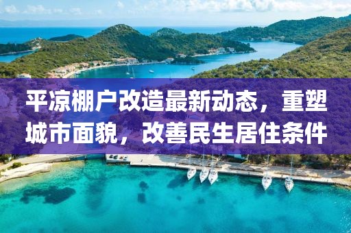 平?jīng)雠飸舾脑熳钚聞?dòng)態(tài)，重塑城市面貌，改善民生居住條件