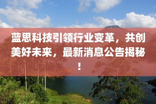 藍思科技引領(lǐng)行業(yè)變革，共創(chuàng)美好未來，最新消息公告揭秘！