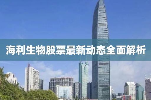 海利生物股票最新動(dòng)態(tài)全面解析