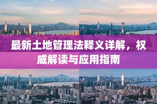 最新土地管理法釋義詳解，權(quán)威解讀與應(yīng)用指南