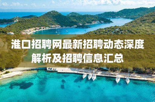 淮口招聘網(wǎng)最新招聘動(dòng)態(tài)深度解析及招聘信息匯總