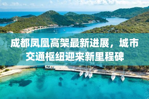 成都鳳凰高架最新進(jìn)展，城市交通樞紐迎來(lái)新里程碑