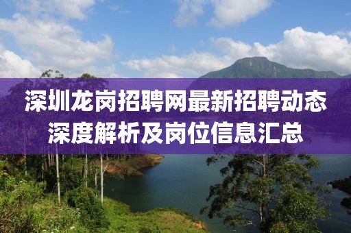 深圳龍崗招聘網(wǎng)最新招聘動態(tài)深度解析及崗位信息匯總