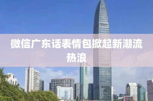 微信廣東話表情包掀起新潮流熱浪