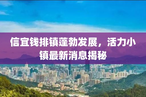 信宜錢排鎮(zhèn)蓬勃發(fā)展，活力小鎮(zhèn)最新消息揭秘