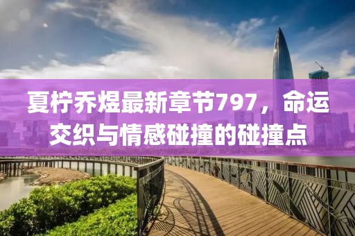 夏檸喬煜最新章節(jié)797，命運交織與情感碰撞的碰撞點
