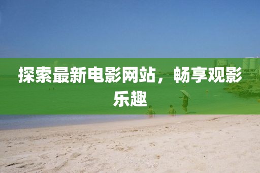 探索最新電影網(wǎng)站，暢享觀影樂趣