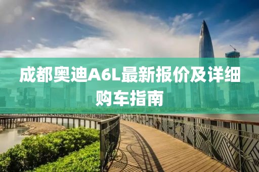 成都奧迪A6L最新報(bào)價(jià)及詳細(xì)購(gòu)車指南
