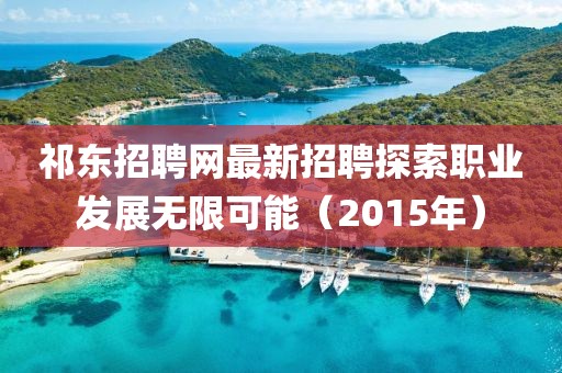 祁東招聘網(wǎng)最新招聘探索職業(yè)發(fā)展無限可能（2015年）