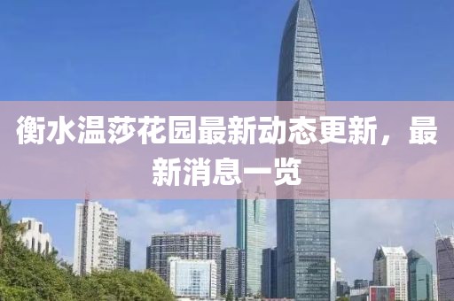 衡水溫莎花園最新動(dòng)態(tài)更新，最新消息一覽