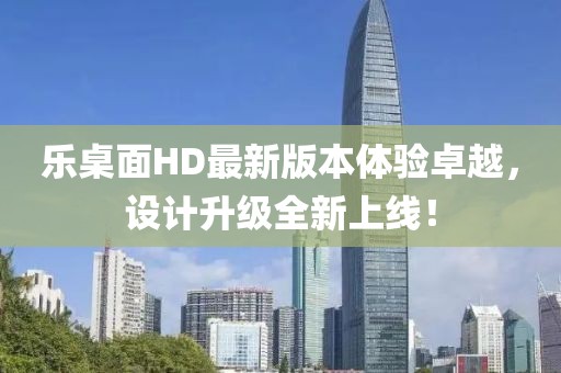 樂(lè)桌面HD最新版本體驗(yàn)卓越，設(shè)計(jì)升級(jí)全新上線！