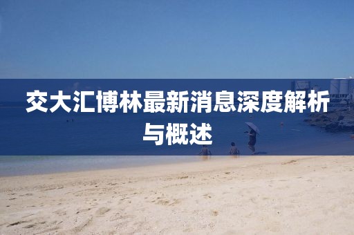 交大匯博林最新消息深度解析與概述