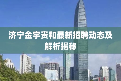 濟(jì)寧金宇貴和最新招聘動(dòng)態(tài)及解析揭秘