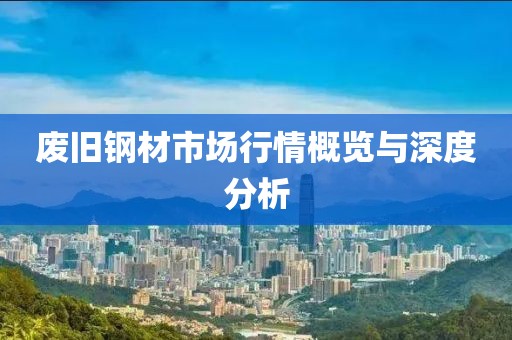 廢舊鋼材市場行情概覽與深度分析