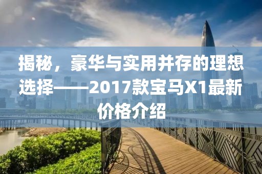 揭秘，豪華與實用并存的理想選擇——2017款寶馬X1最新價格介紹