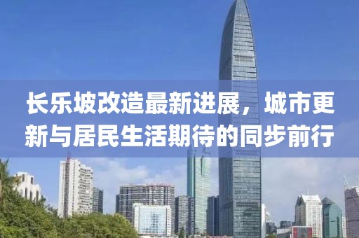 長樂坡改造最新進(jìn)展，城市更新與居民生活期待的同步前行